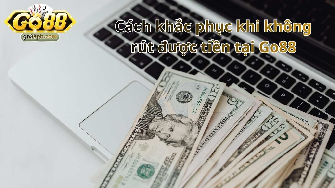 Cách khắc phục khi không rút được tiền tại Go88 Cách khắc phục khi không rút được tiền tại Go88